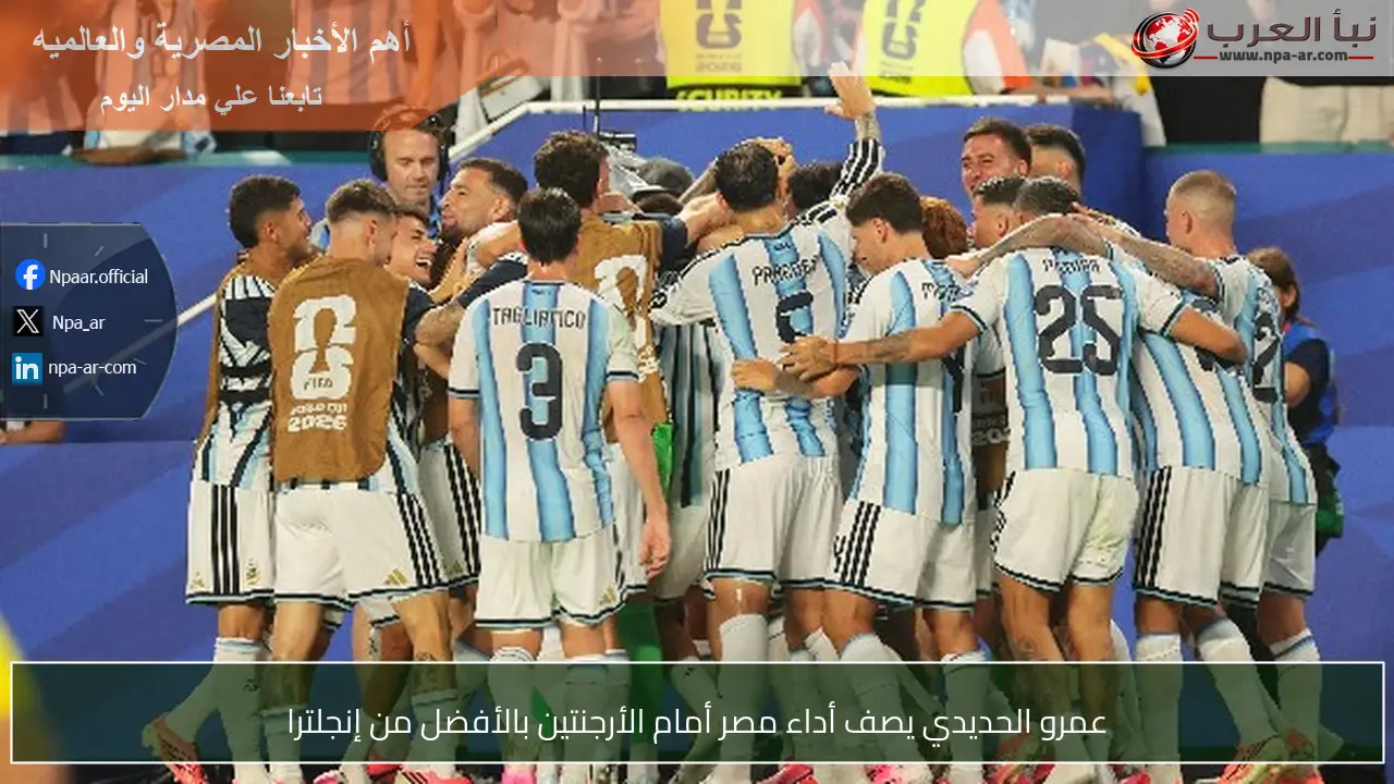 عمرو الحديدي يصف أداء مصر أمام الأرجنتين بالأفضل من إنجلترا