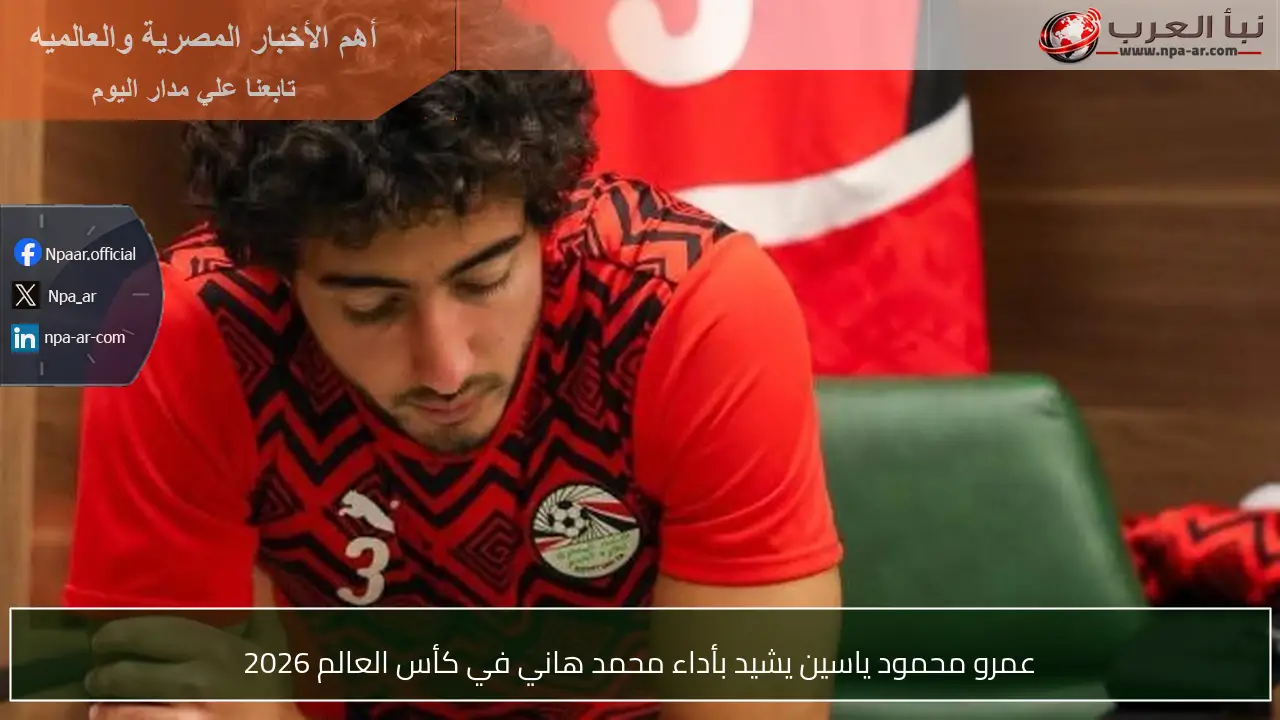 عمرو محمود ياسين يشيد بأداء محمد هاني في كأس العالم 2026
