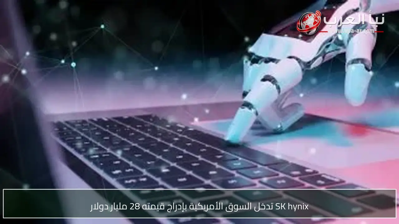 SK hynix تدخل السوق الأمريكية بإدراج قيمته 28 مليار دولار
