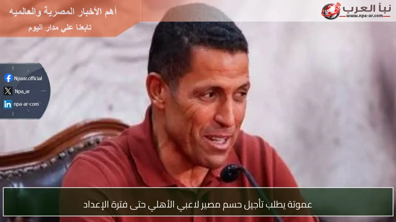 عموتة يطلب تأجيل حسم مصير لاعبي الأهلي حتى فترة الإعداد