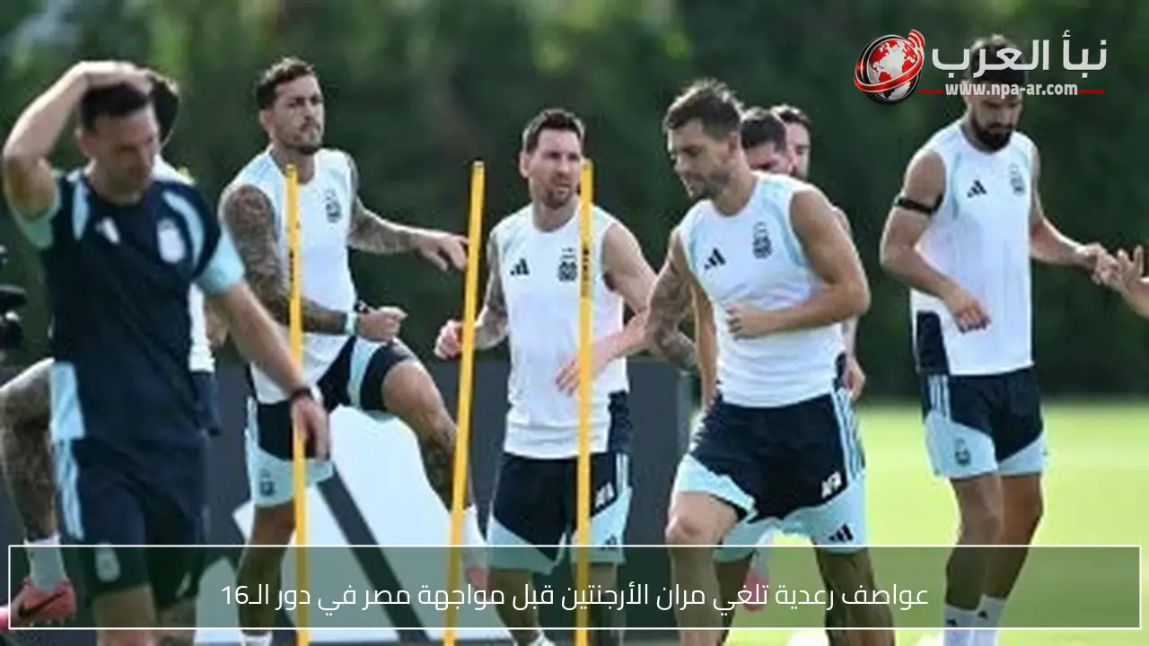 عواصف رعدية تلغي مران الأرجنتين قبل مواجهة مصر في دور الـ16