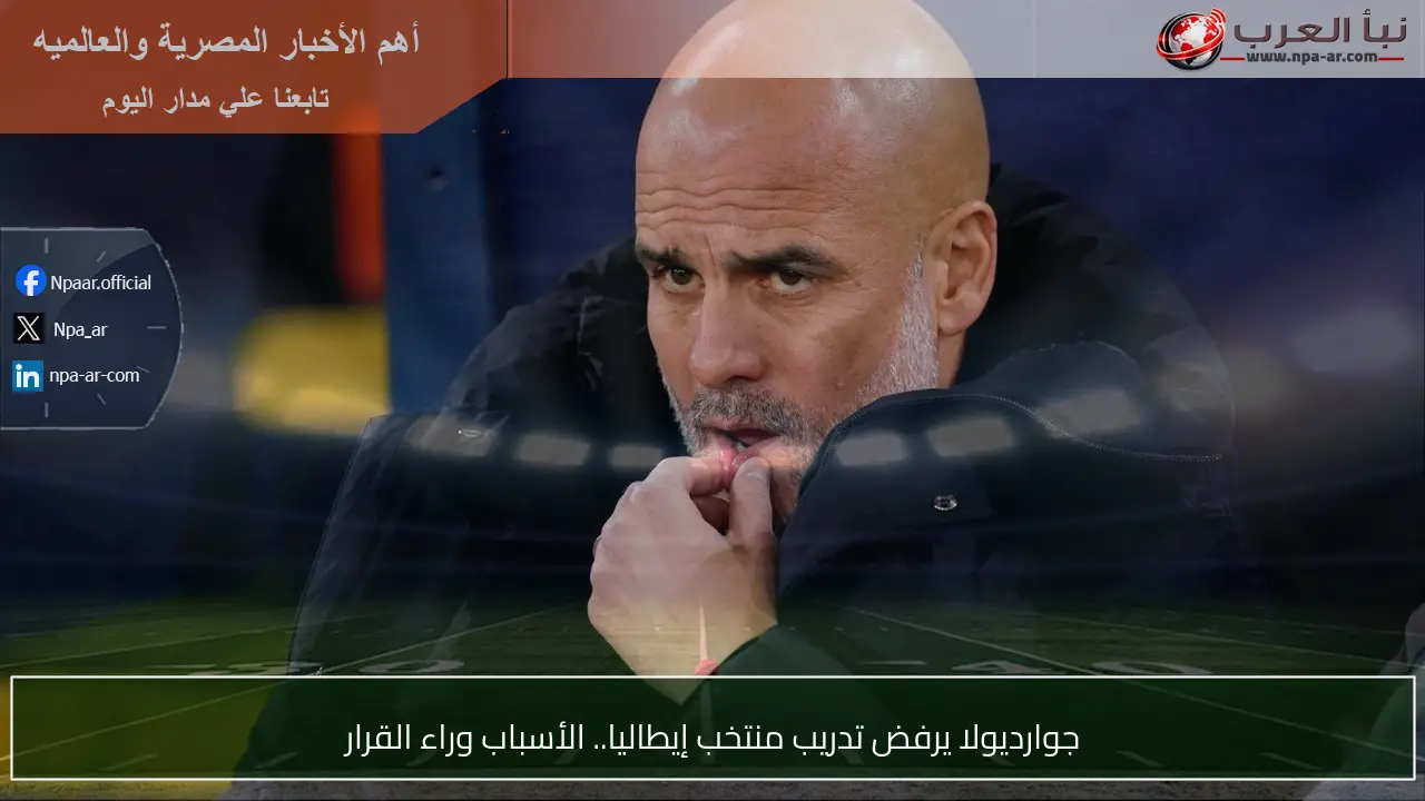 جوارديولا يرفض تدريب منتخب إيطاليا.. الأسباب وراء القرار