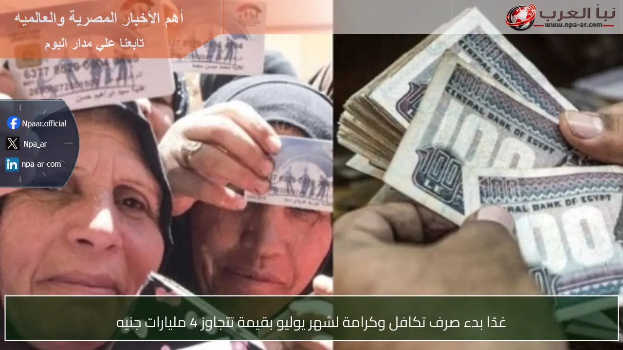 غدًا بدء صرف تكافل وكرامة لشهر يوليو بقيمة تتجاوز 4 مليارات جنيه
