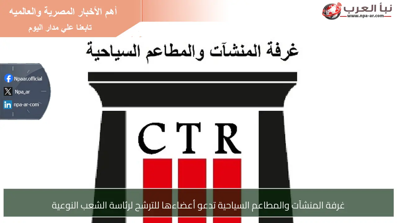 غرفة المنشآت والمطاعم السياحية تدعو أعضاءها للترشح لرئاسة الشعب النوعية