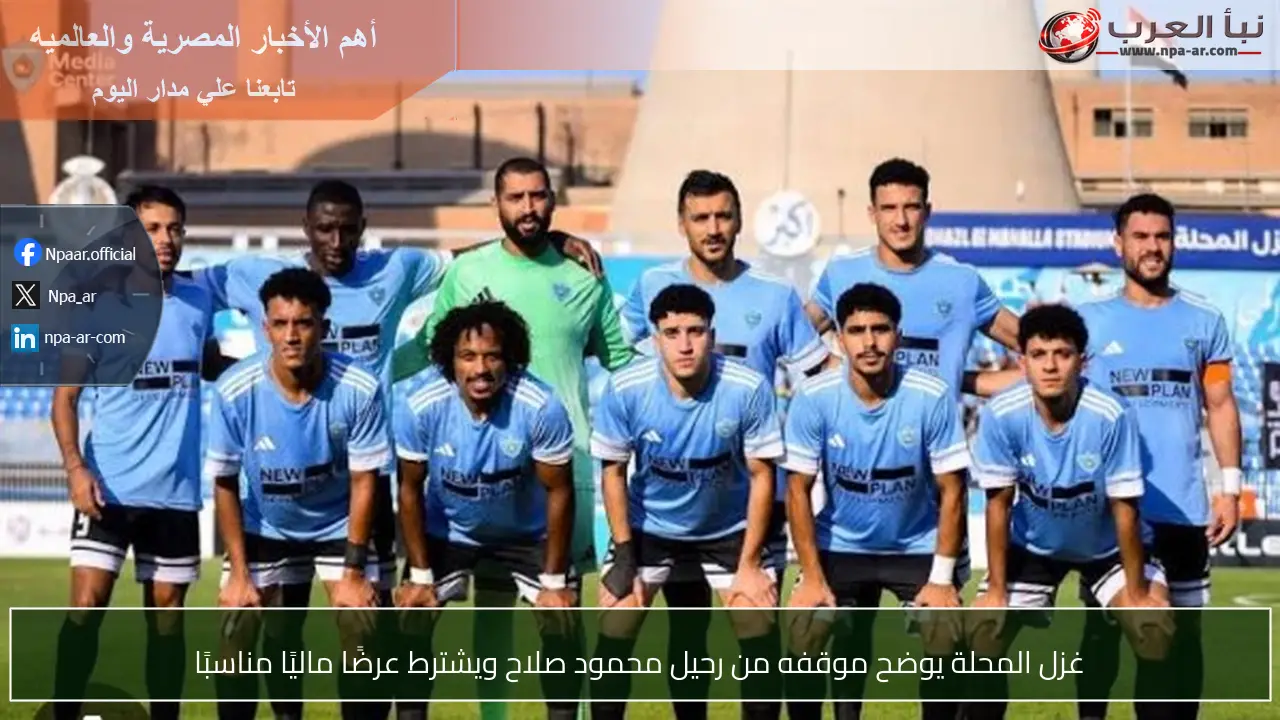 غزل المحلة يوضح موقفه من رحيل محمود صلاح ويشترط عرضًا ماليًا مناسبًا