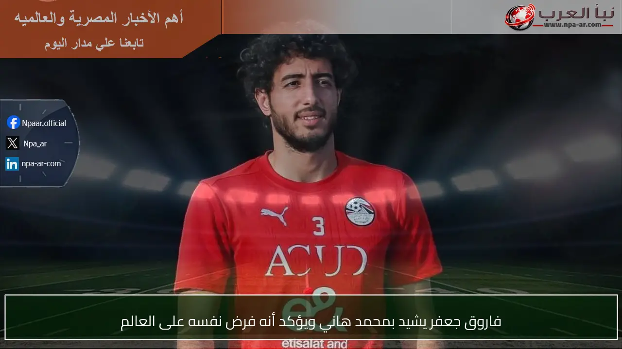 فاروق جعفر يشيد بمحمد هاني ويؤكد أنه فرض نفسه على العالم