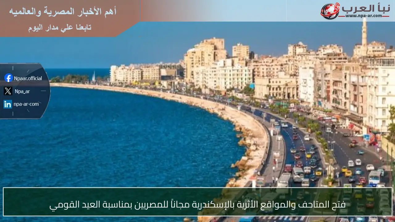 فتح المتاحف والمواقع الأثرية بالإسكندرية مجاناً للمصريين بمناسبة العيد القومي