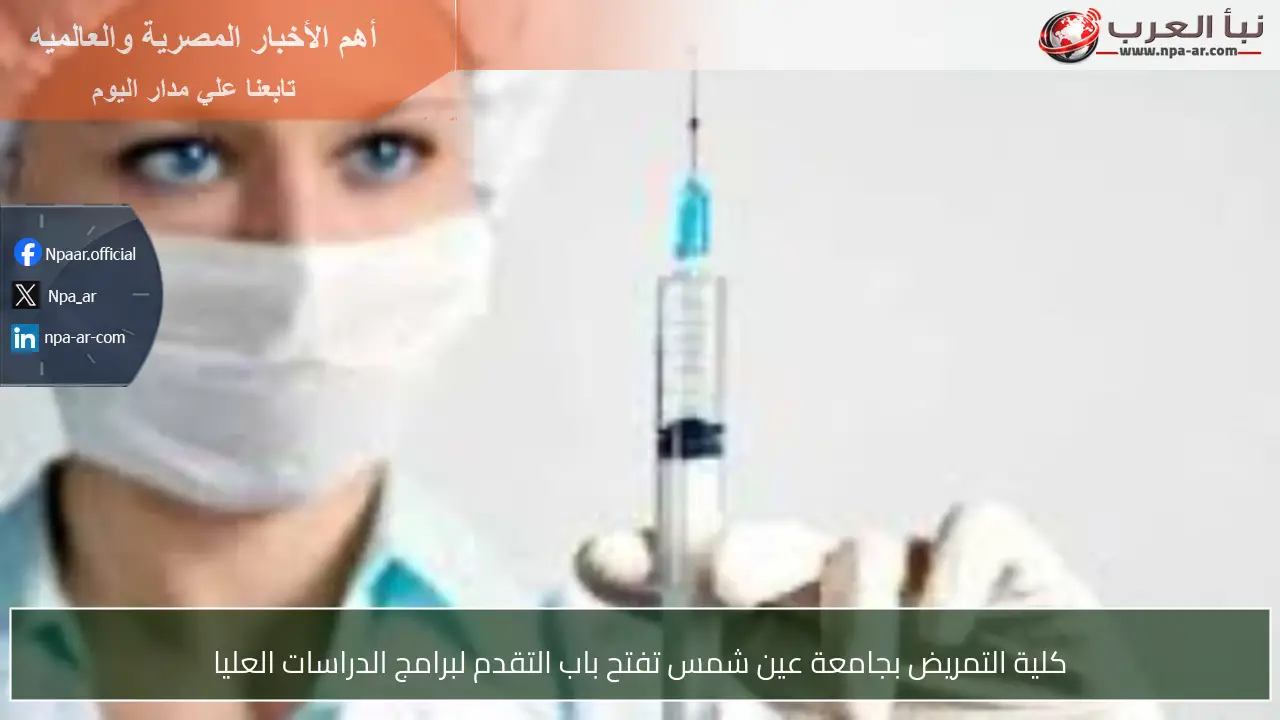 كلية التمريض بجامعة عين شمس تفتح باب التقدم لبرامج الدراسات العليا