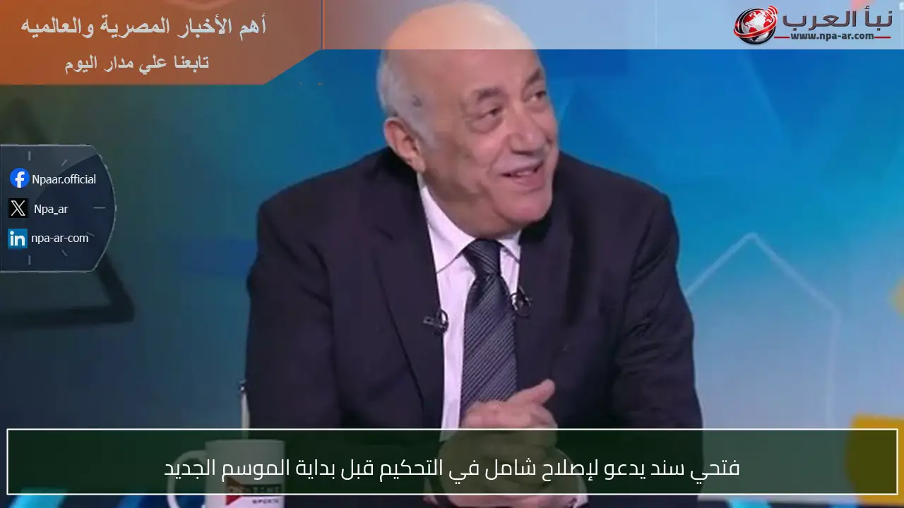 فتحي سند يدعو لإصلاح شامل في التحكيم قبل بداية الموسم الجديد