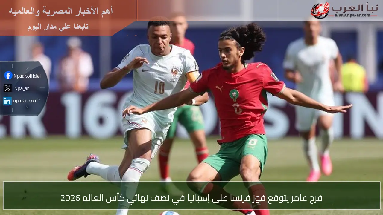 فرج عامر يتوقع فوز فرنسا على إسبانيا في نصف نهائي كأس العالم 2026