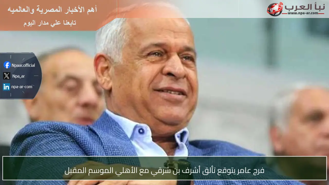 فرج عامر يتوقع تألق أشرف بن شرقي مع الأهلي الموسم المقبل