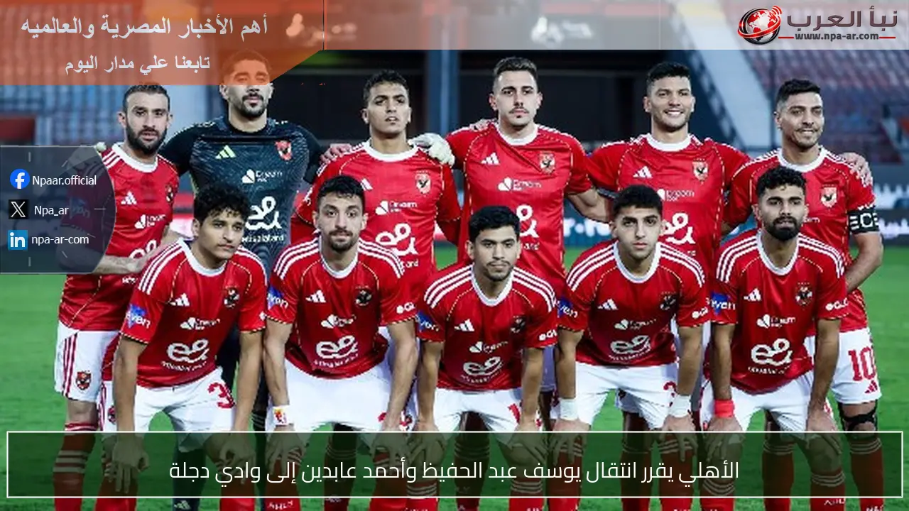 الأهلي يقرر انتقال يوسف عبد الحفيظ وأحمد عابدين إلى وادي دجلة