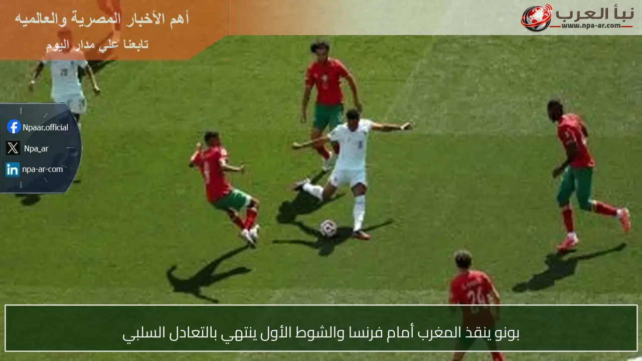 بونو ينقذ المغرب أمام فرنسا والشوط الأول ينتهي بالتعادل السلبي