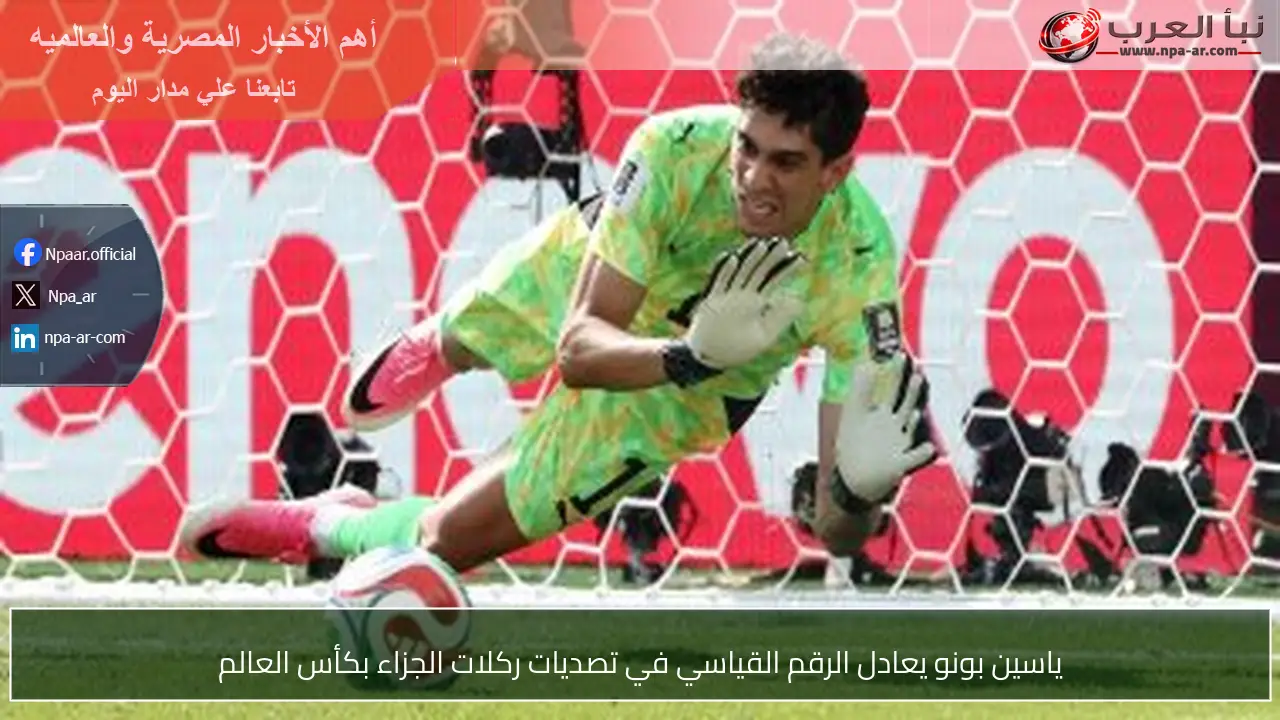 ياسين بونو يعادل الرقم القياسي في تصديات ركلات الجزاء بكأس العالم