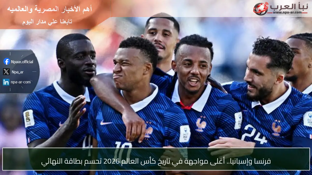 فرنسا وإسبانيا.. أغلى مواجهة في تاريخ كأس العالم 2026 تحسم بطاقة النهائي