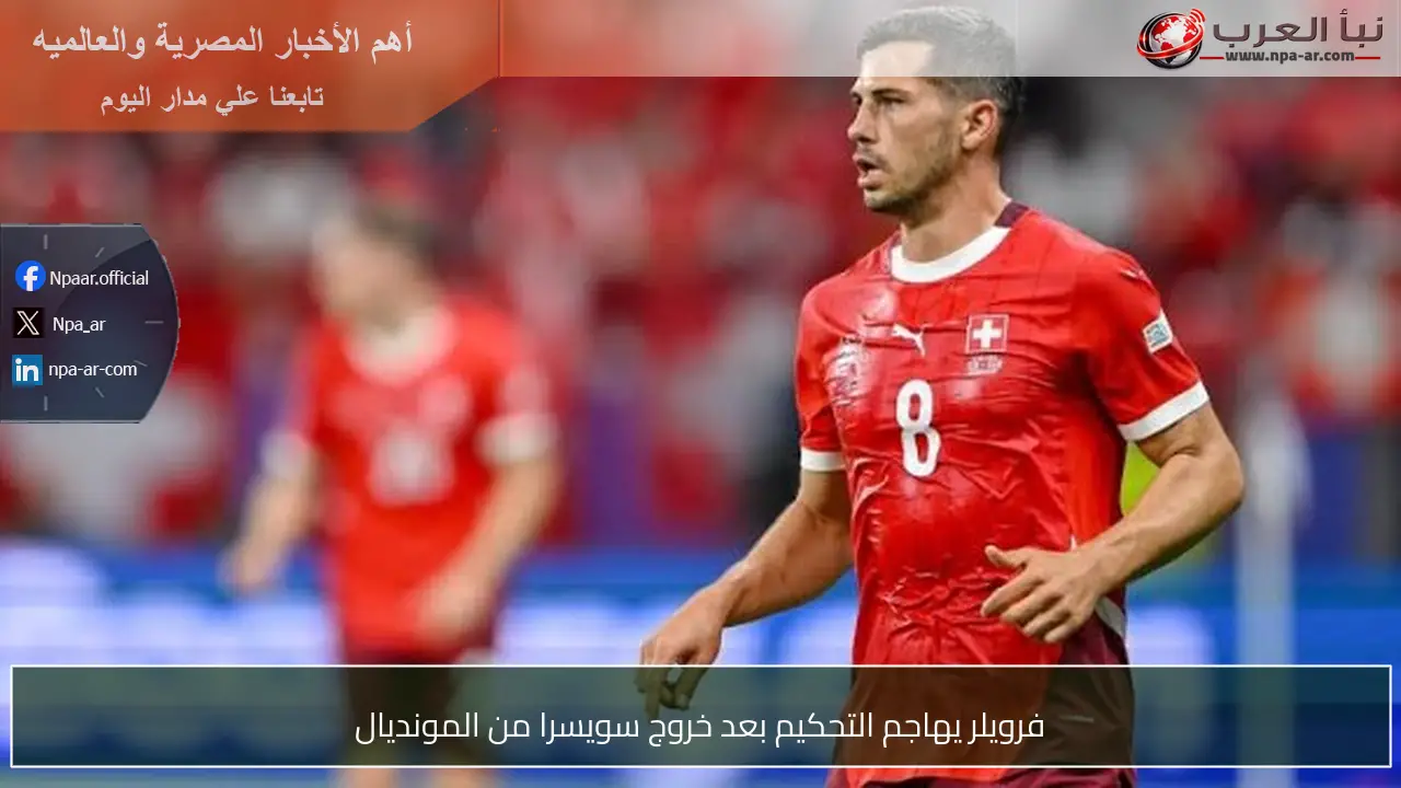 فرويلر يهاجم التحكيم بعد خروج سويسرا من المونديال