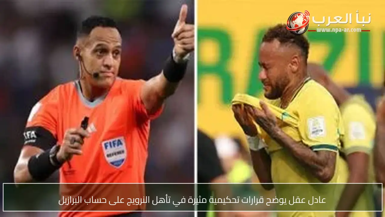 عادل عقل يوضح قرارات تحكيمية مثيرة في تأهل النرويج على حساب البرازيل