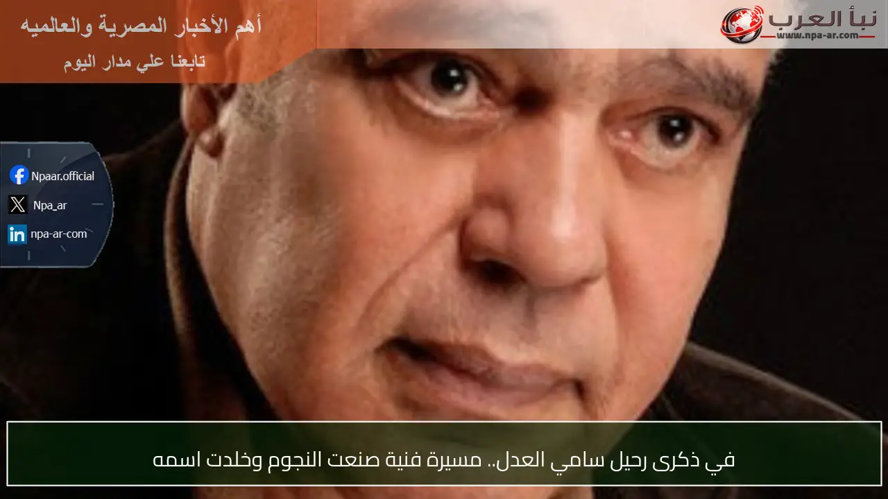 في ذكرى رحيل سامي العدل.. مسيرة فنية صنعت النجوم وخلدت اسمه