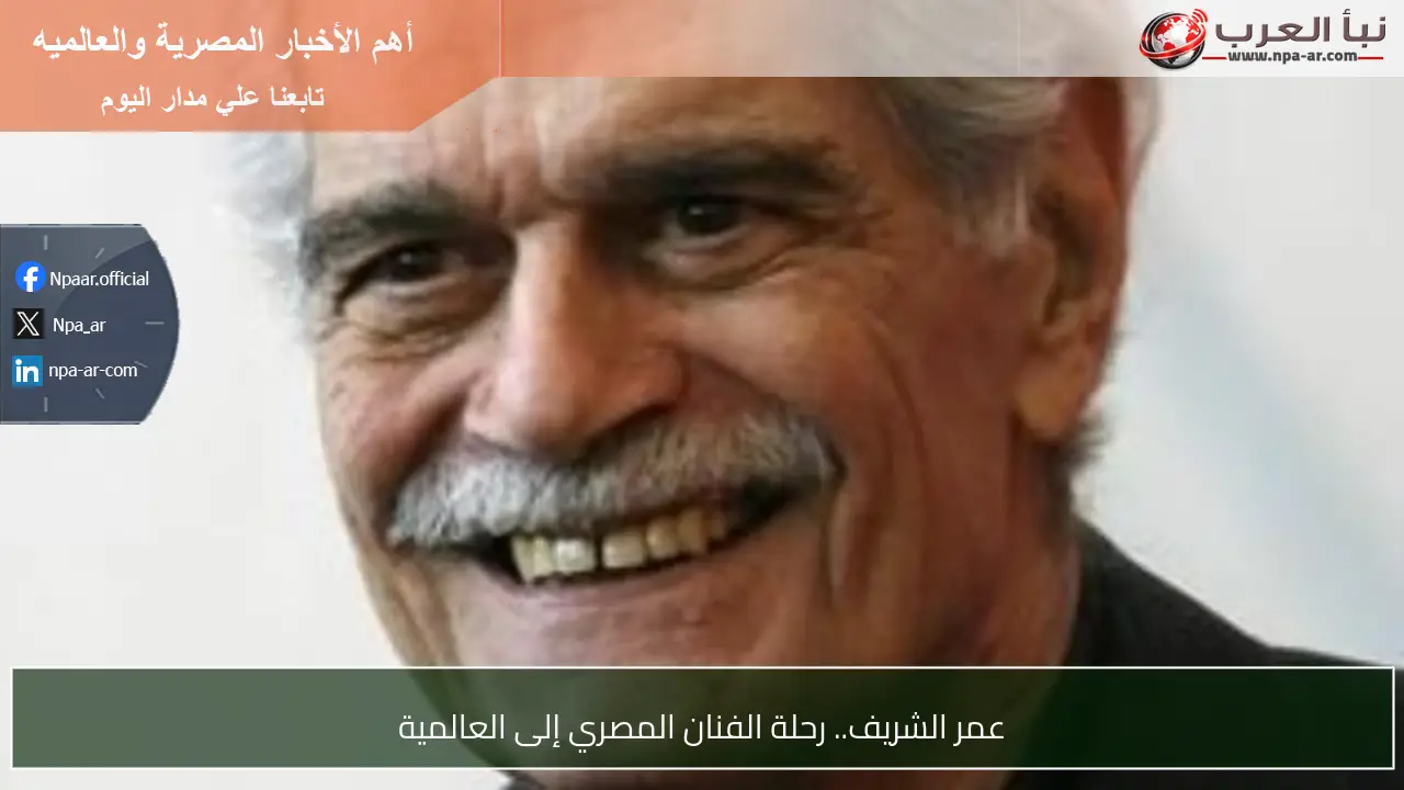 عمر الشريف.. رحلة الفنان المصري إلى العالمية