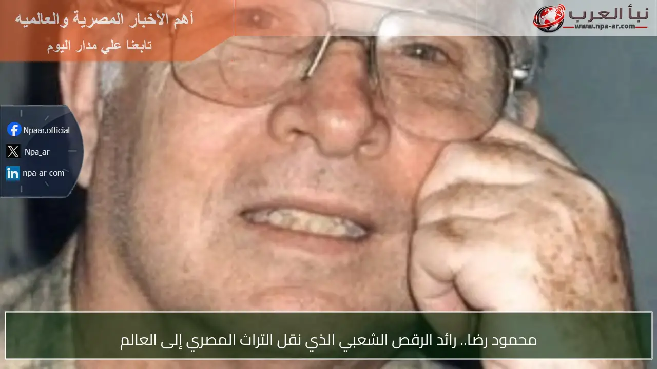 محمود رضا.. رائد الرقص الشعبي الذي نقل التراث المصري إلى العالم