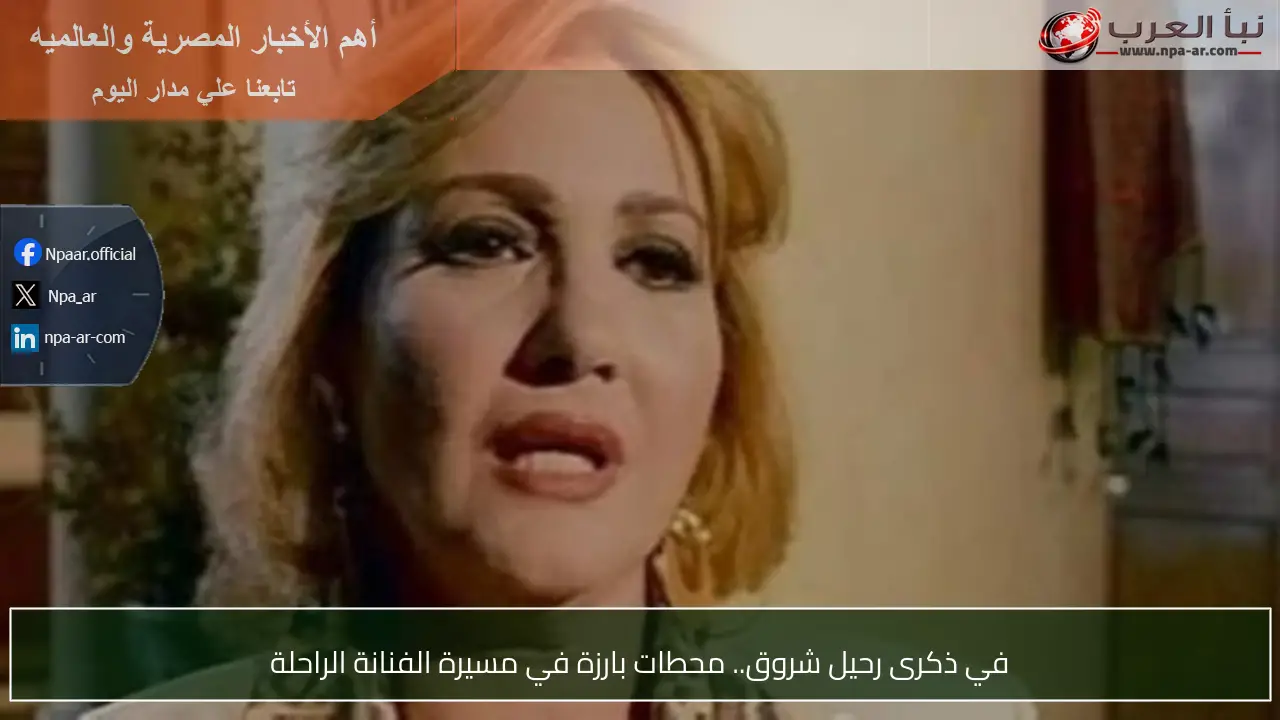 في ذكرى رحيل شروق.. محطات بارزة في مسيرة الفنانة الراحلة