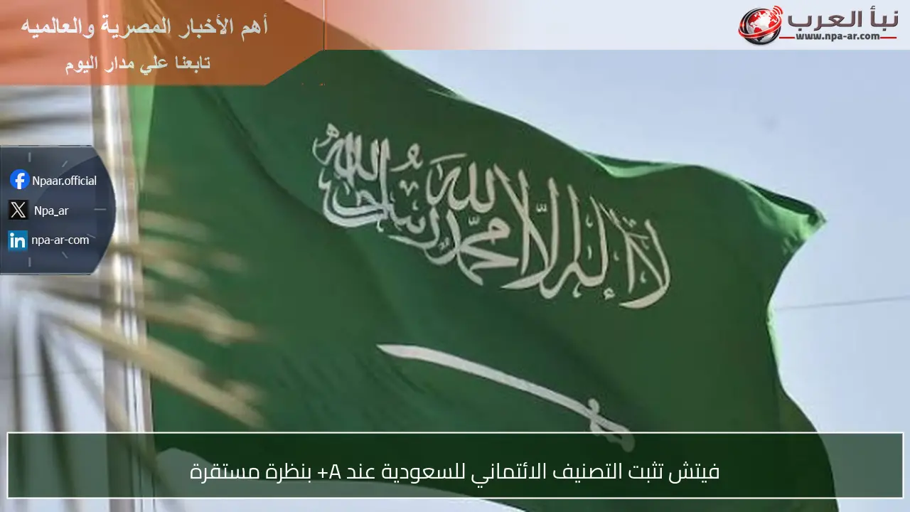 فيتش تثبت التصنيف الائتماني للسعودية عند A+ بنظرة مستقرة