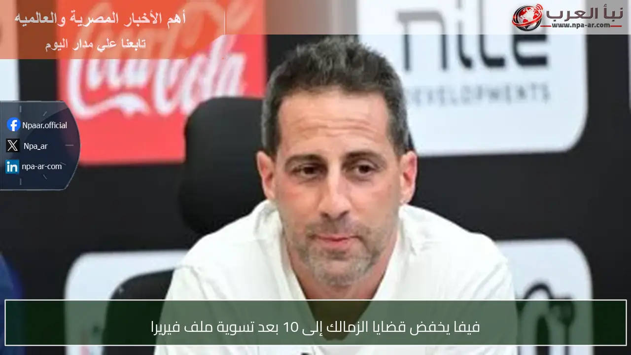 فيفا يخفض قضايا الزمالك إلى 10 بعد تسوية ملف فيريرا