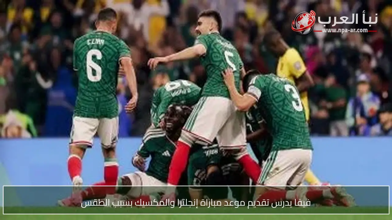 فيفا يدرس تقديم موعد مباراة إنجلترا والمكسيك بسبب الطقس