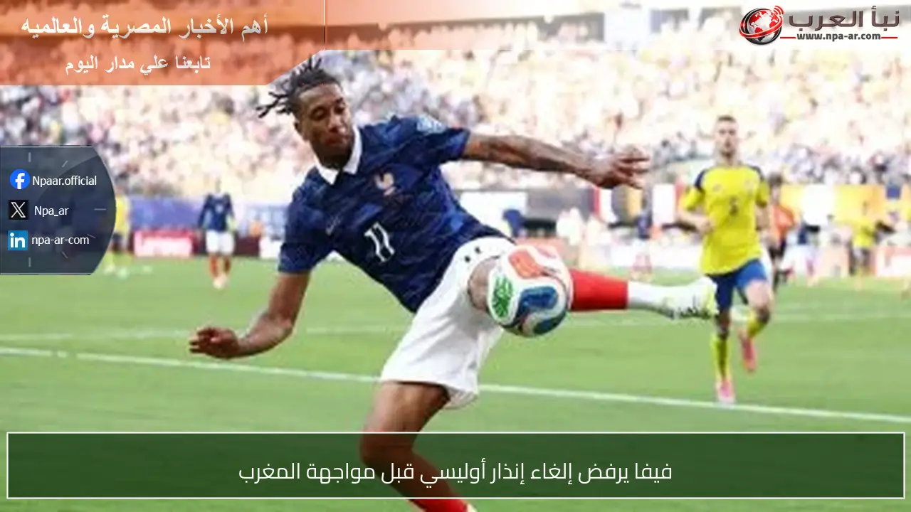 فيفا يرفض إلغاء إنذار أوليسي قبل مواجهة المغرب