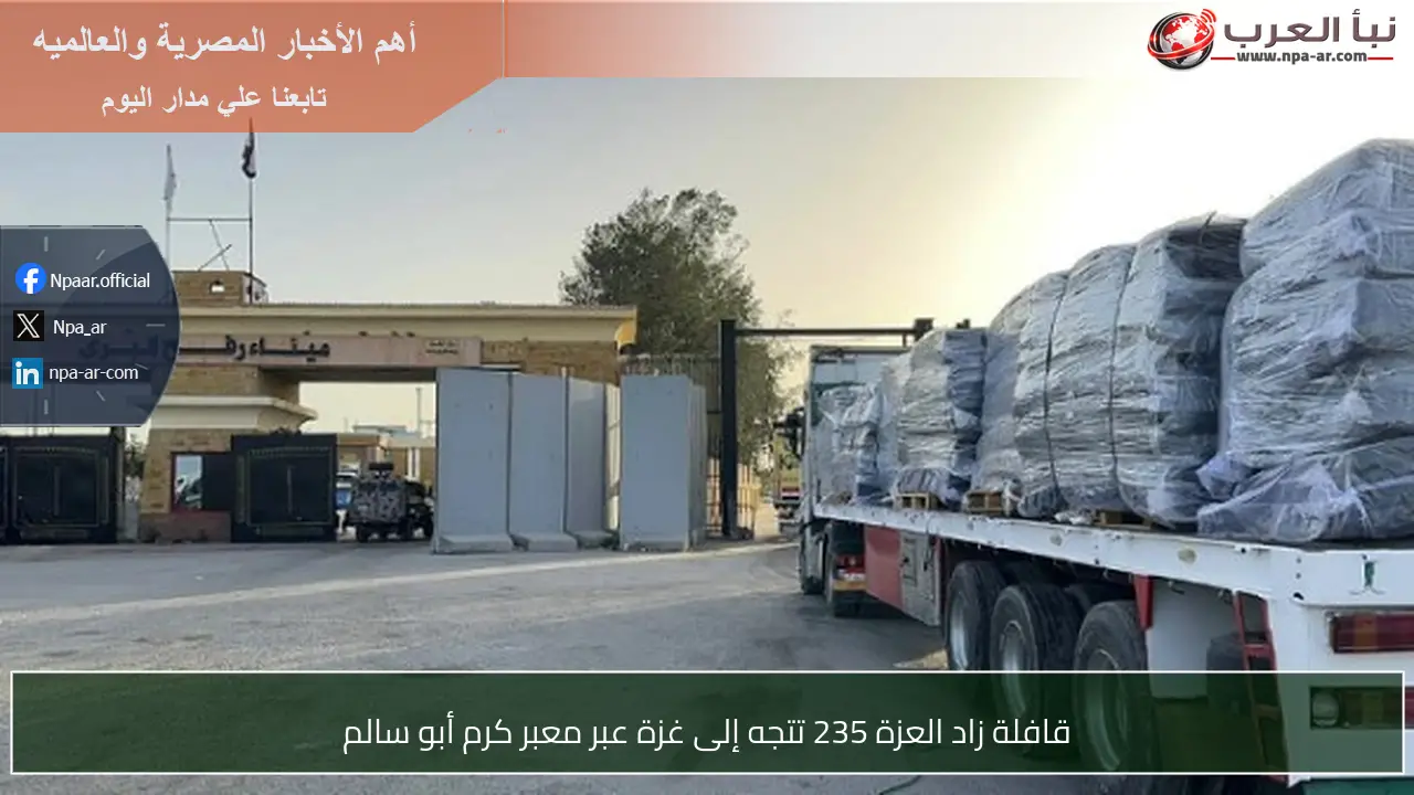 قافلة زاد العزة 235 تتجه إلى غزة عبر معبر كرم أبو سالم