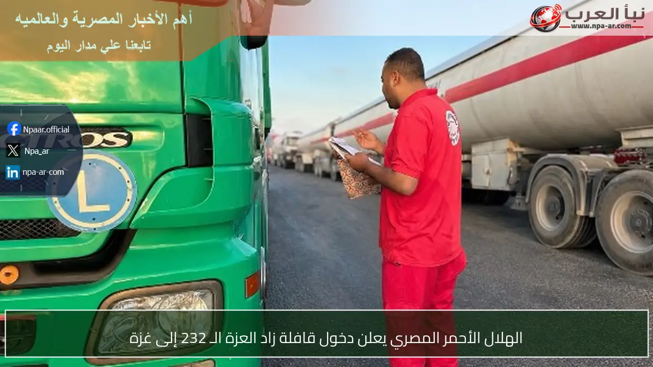 الهلال الأحمر المصري يعلن دخول قافلة زاد العزة الـ 232 إلى غزة