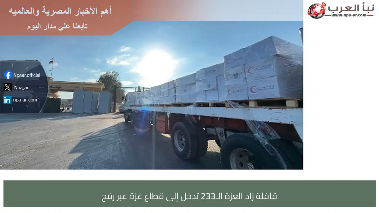 قافلة زاد العزة الـ233 تدخل إلى قطاع غزة عبر رفح