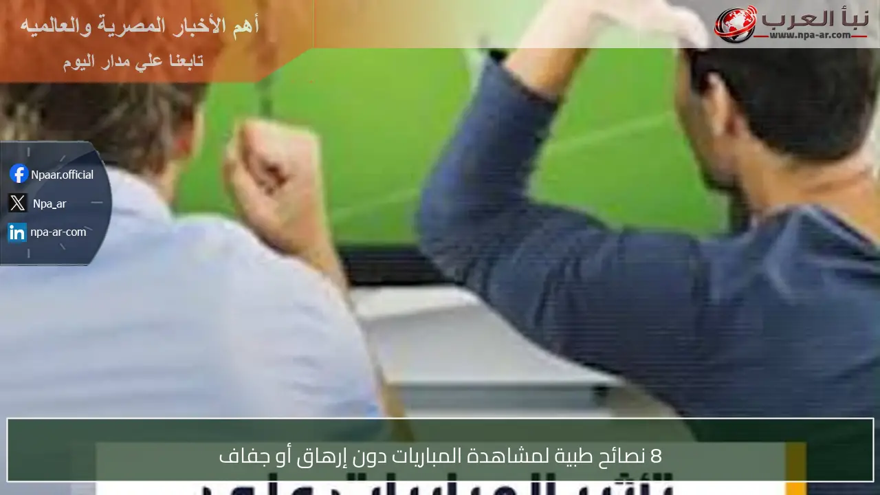 8 نصائح طبية لمشاهدة المباريات دون إرهاق أو جفاف