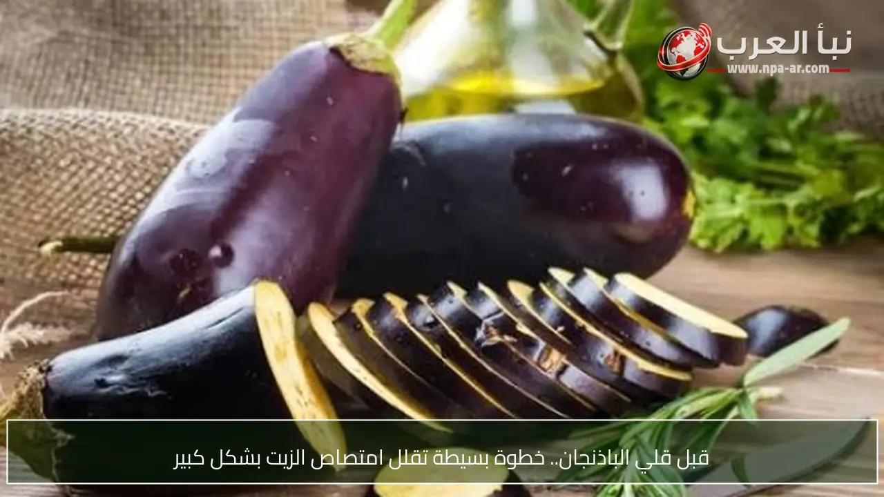 قبل قلي الباذنجان.. خطوة بسيطة تقلل امتصاص الزيت بشكل كبير