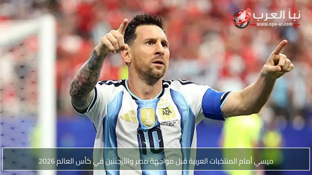 ميسي أمام المنتخبات العربية قبل مواجهة مصر والأرجنتين في كأس العالم 2026