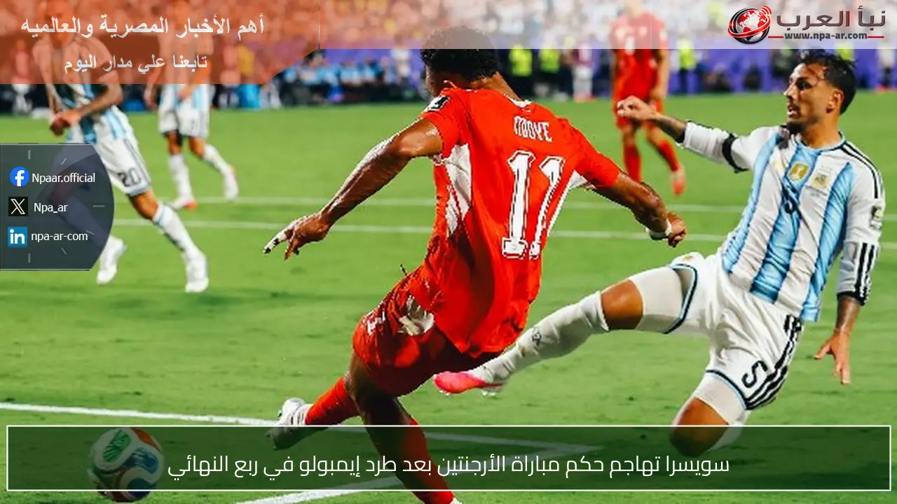 سويسرا تهاجم حكم مباراة الأرجنتين بعد طرد إيمبولو في ربع النهائي