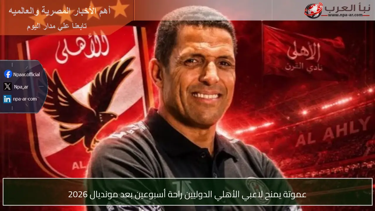 عموتة يمنح لاعبي الأهلي الدوليين راحة أسبوعين بعد مونديال 2026