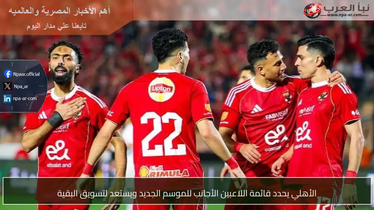 الأهلي يحدد قائمة اللاعبين الأجانب للموسم الجديد ويستعد لتسويق البقية