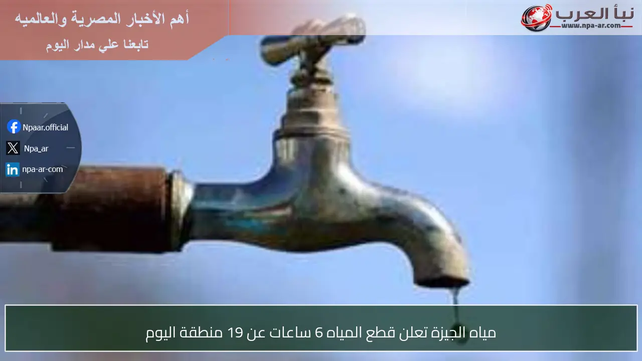 مياه الجيزة تعلن قطع المياه 6 ساعات عن 19 منطقة اليوم