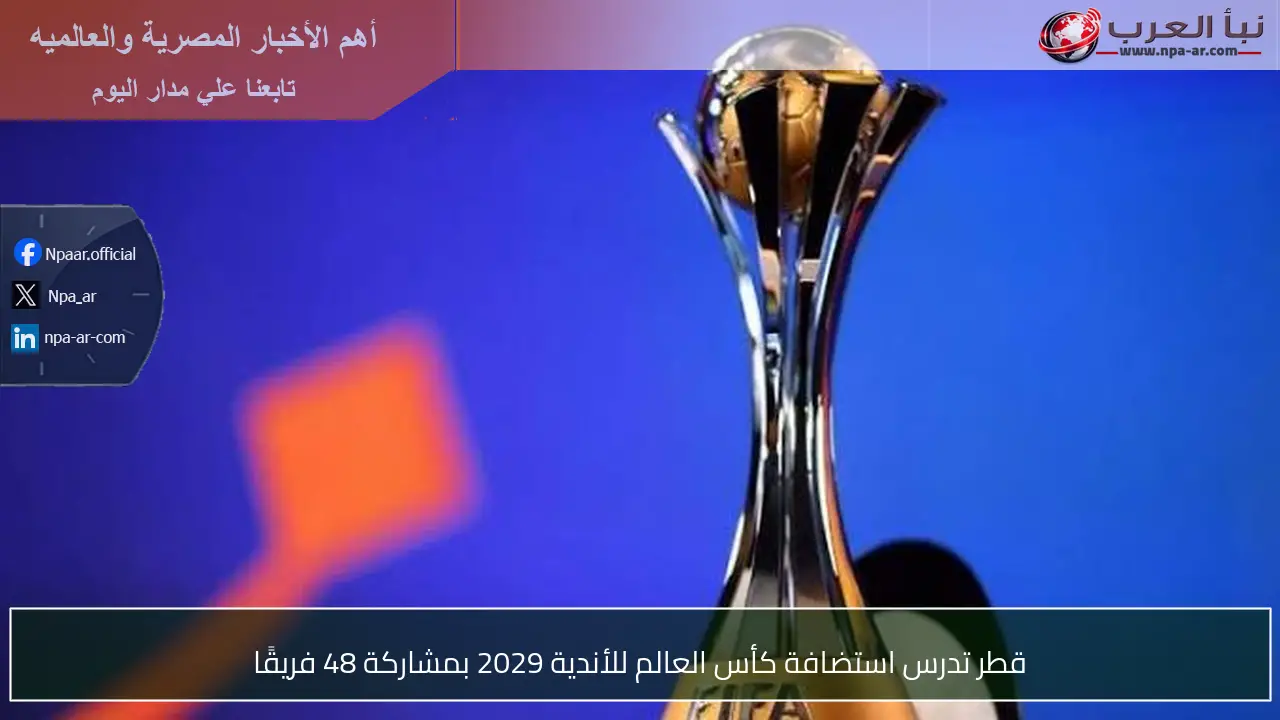 قطر تدرس استضافة كأس العالم للأندية 2029 بمشاركة 48 فريقًا