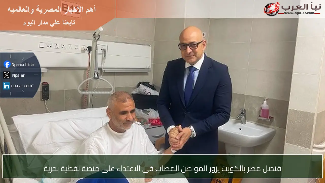 قنصل مصر بالكويت يزور المواطن المصاب في الاعتداء على منصة نفطية بحرية