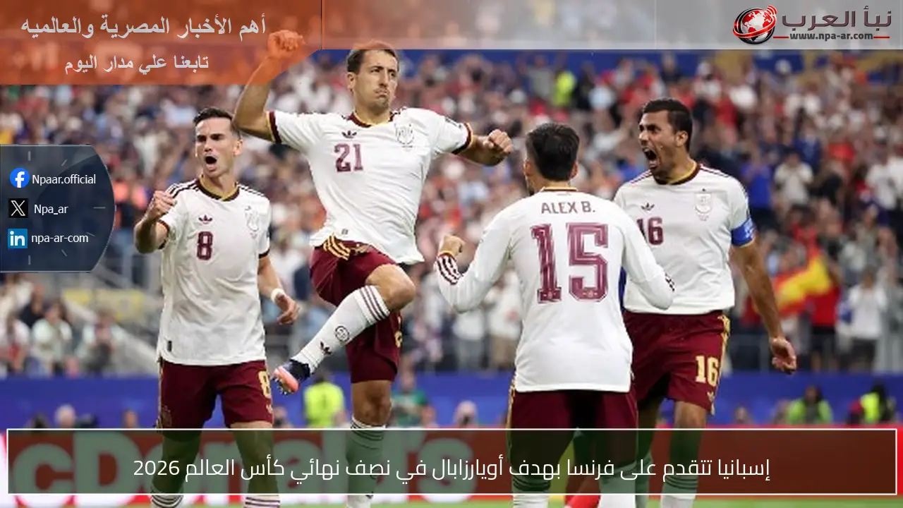 إسبانيا تتقدم على فرنسا بهدف أويارزابال في نصف نهائي كأس العالم 2026