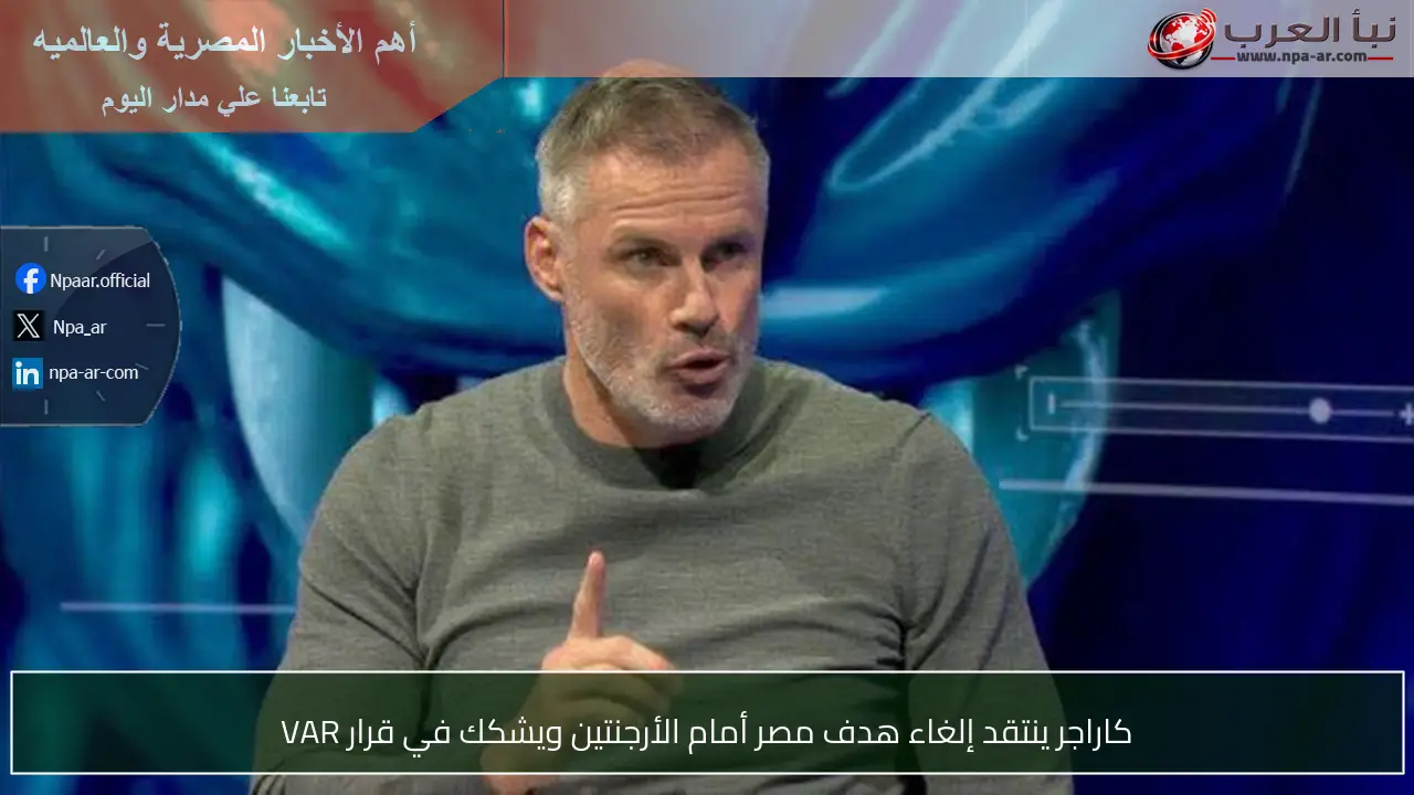 كاراجر ينتقد إلغاء هدف مصر أمام الأرجنتين ويشكك في قرار VAR