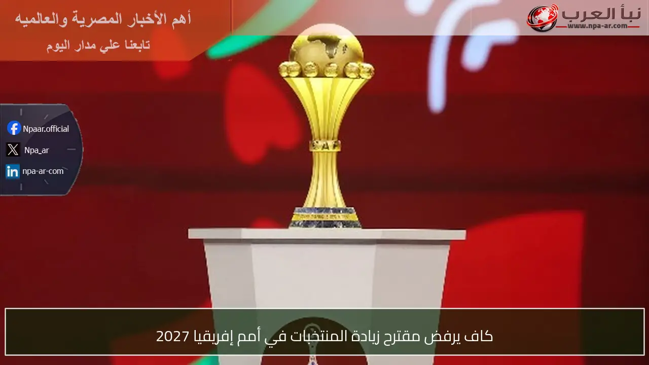 كاف يرفض مقترح زيادة المنتخبات في أمم إفريقيا 2027