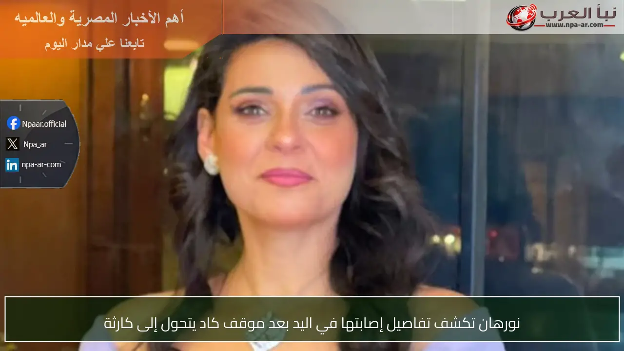 نورهان تكشف تفاصيل إصابتها في اليد بعد موقف كاد يتحول إلى كارثة