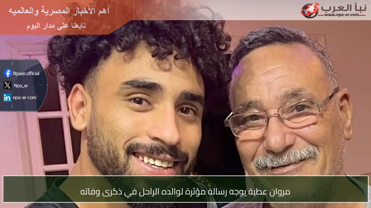 مروان عطية يوجه رسالة مؤثرة لوالده الراحل في ذكرى وفاته
