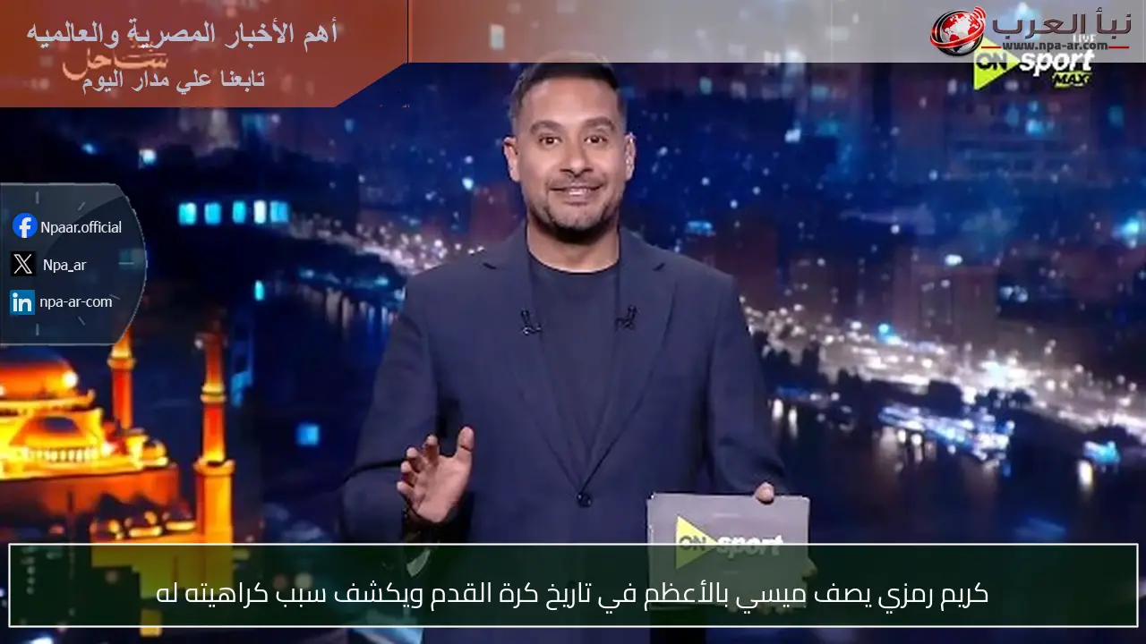 كريم رمزي يصف ميسي بالأعظم في تاريخ كرة القدم ويكشف سبب كراهيته له