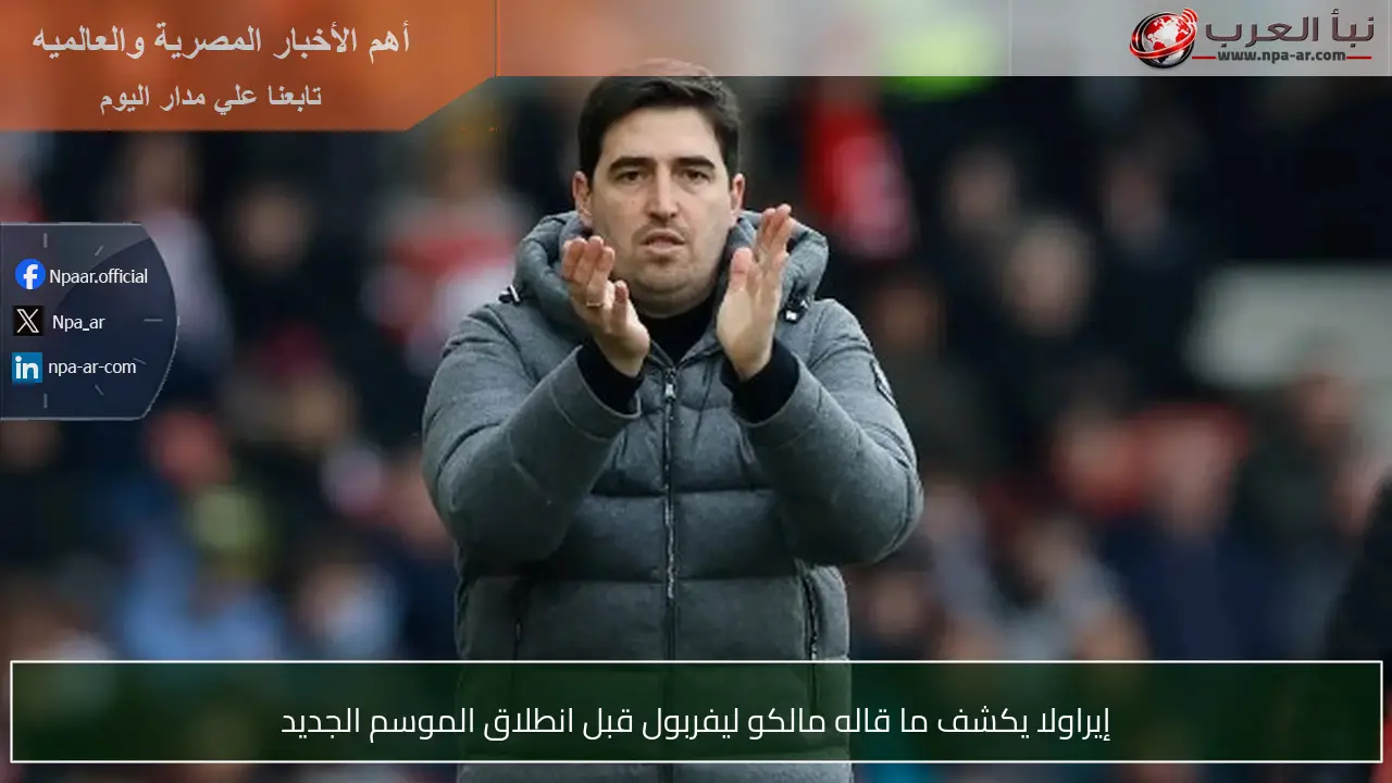 إيراولا يكشف ما قاله مالكو ليفربول قبل انطلاق الموسم الجديد