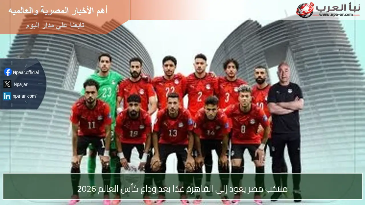 منتخب مصر يعود إلى القاهرة غدًا بعد وداع كأس العالم 2026