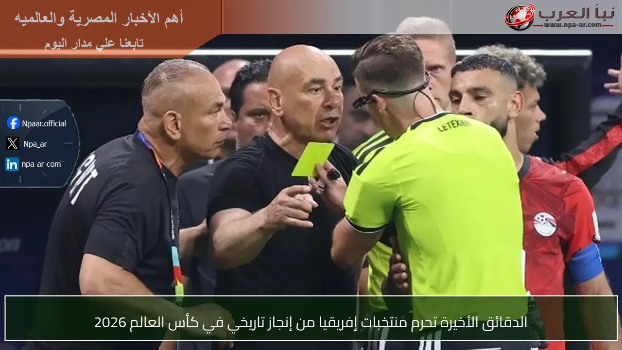 الدقائق الأخيرة تحرم منتخبات إفريقيا من إنجاز تاريخي في كأس العالم 2026